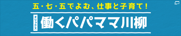 五・七・五でよむ、仕事と子育て！第8回オリックス働くパパママ川柳